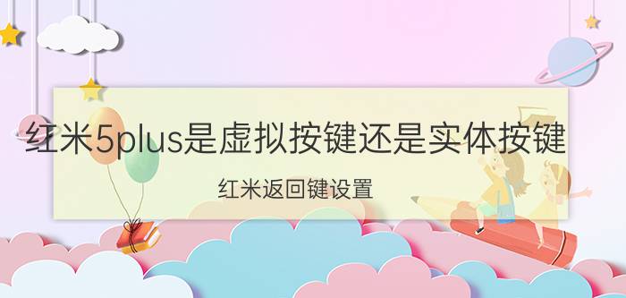 红米5plus是虚拟按键还是实体按键 红米返回键设置？